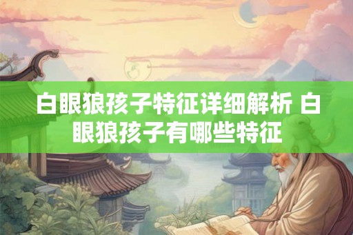 白眼狼孩子特征详细解析 白眼狼孩子有哪些特征