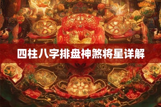 四柱八字排盘神煞将星详解 四柱八字排盘神煞将星详解