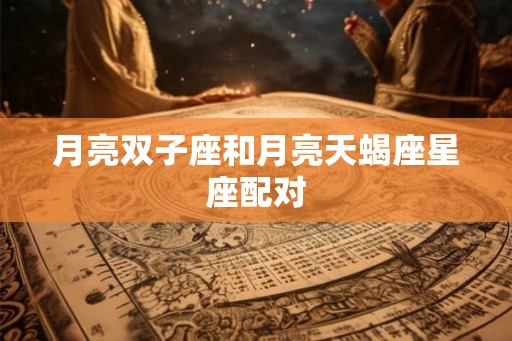 月亮双子座和月亮天蝎座星座配对