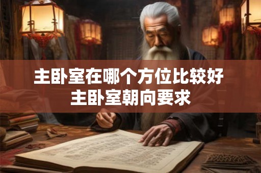 主卧室在哪个方位比较好 主卧室朝向要求