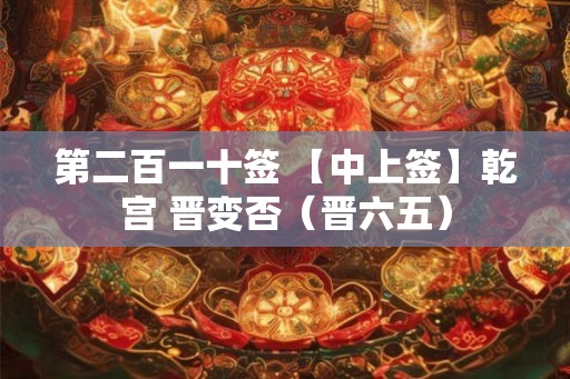 第二百一十签 【中上签】乾宫 晋变否（晋六五）
