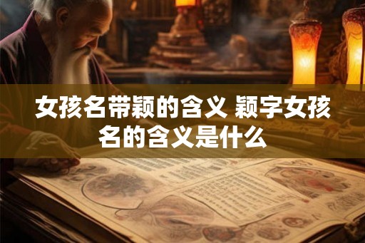 女孩名带颖的含义 颖字女孩名的含义是什么
