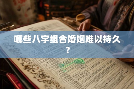 哪些八字组合婚姻难以持久？