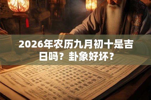 2026年农历九月初十是吉日吗？卦象好坏？