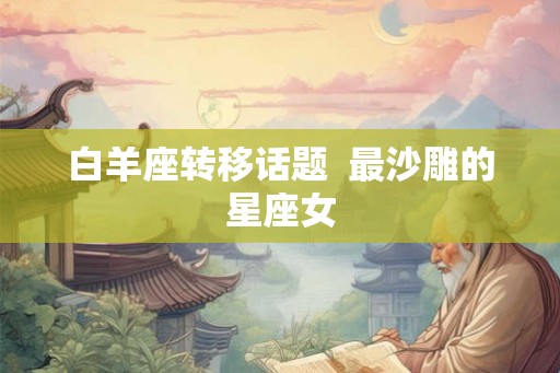 白羊座转移话题  最沙雕的星座女