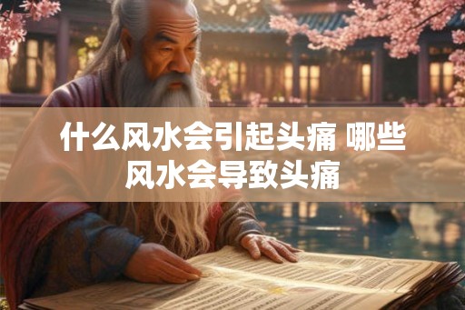 什么风水会引起头痛 哪些风水会导致头痛