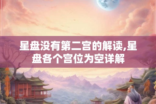 星盘没有第二宫的解读,星盘各个宫位为空详解