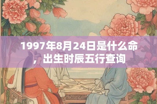 1997年8月24日是什么命，出生时辰五行查询
