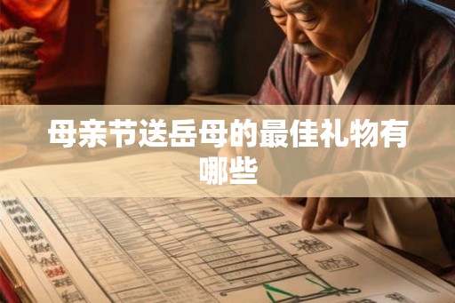母亲节送岳母的最佳礼物有哪些