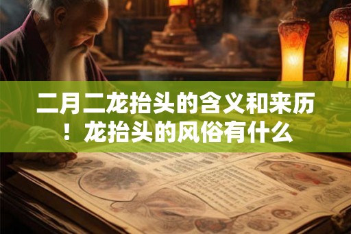 二月二龙抬头的含义和来历！龙抬头的风俗有什么