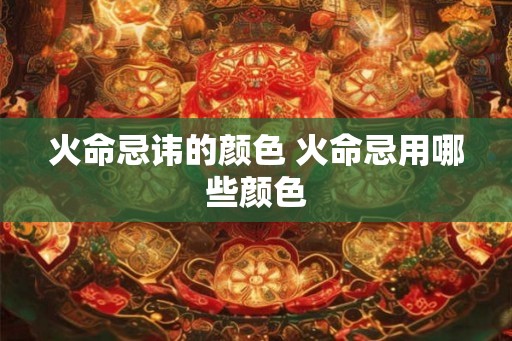 火命忌讳的颜色 火命忌用哪些颜色