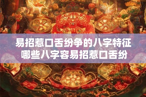 易招惹口舌纷争的八字特征 哪些八字容易招惹口舌纷争