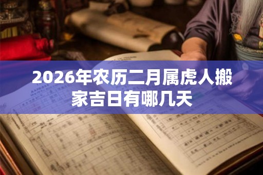 2026年农历二月属虎人搬家吉日有哪几天