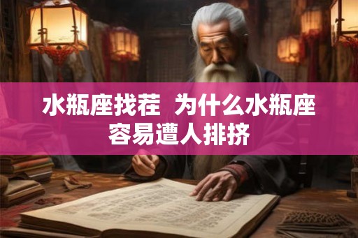水瓶座找茬  为什么水瓶座容易遭人排挤