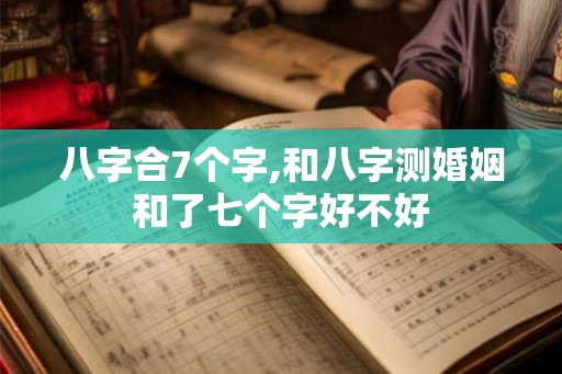 八字合7个字,和八字测婚姻和了七个字好不好