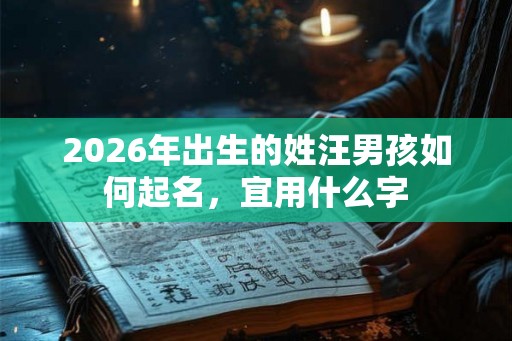 2026年出生的姓汪男孩如何起名，宜用什么字