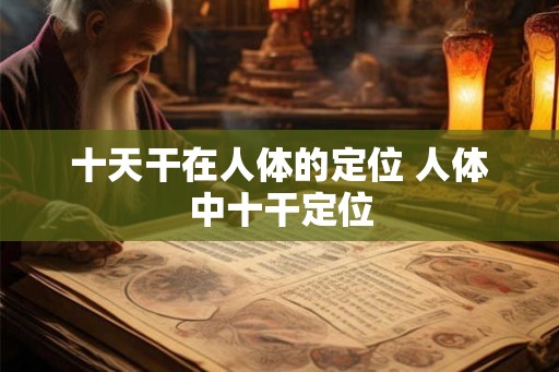 十天干在人体的定位 人体中十干定位