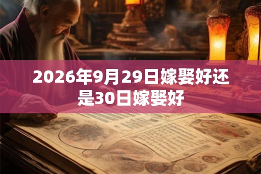 2026年9月29日嫁娶好还是30日嫁娶好