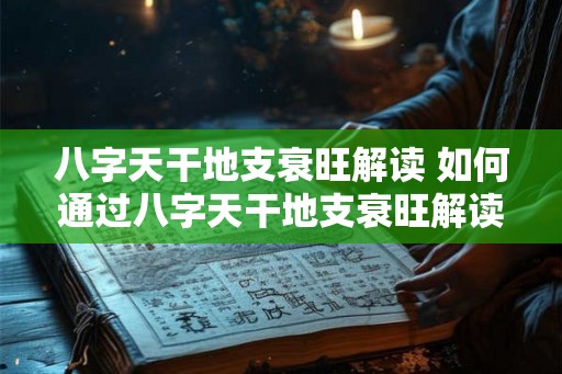 八字天干地支衰旺解读 如何通过八字天干地支衰旺解读人的命运