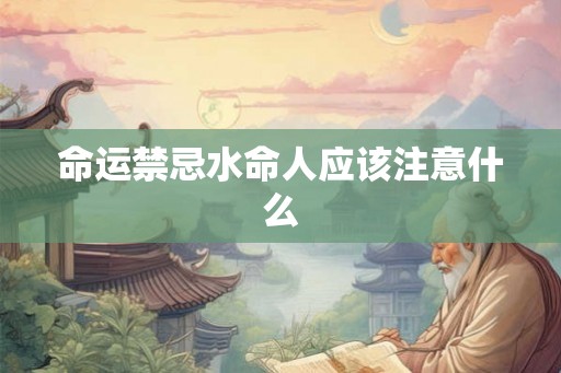 命运禁忌水命人应该注意什么 命运禁忌水命人应该注意什么