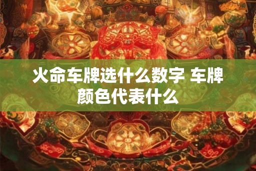 火命车牌选什么数字 车牌颜色代表什么