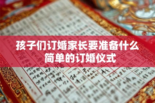 孩子们订婚家长要准备什么  简单的订婚仪式