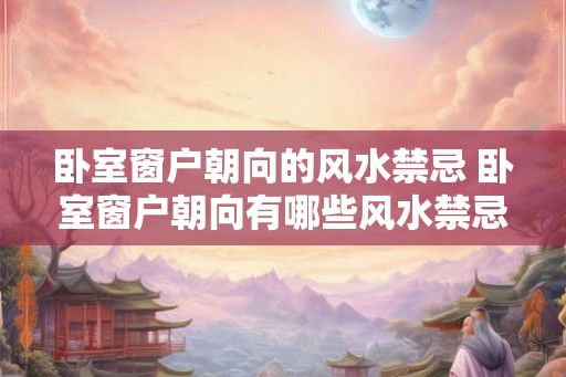 卧室窗户朝向的风水禁忌 卧室窗户朝向有哪些风水禁忌