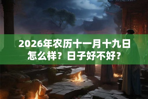 2026年农历十一月十九日怎么样？日子好不好？