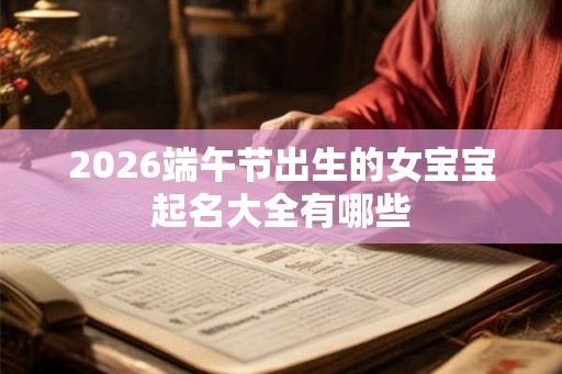 2026端午节出生的女宝宝起名大全有哪些