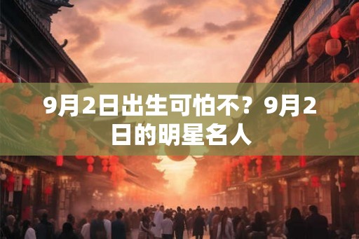 9月2日出生可怕不？9月2日的明星名人