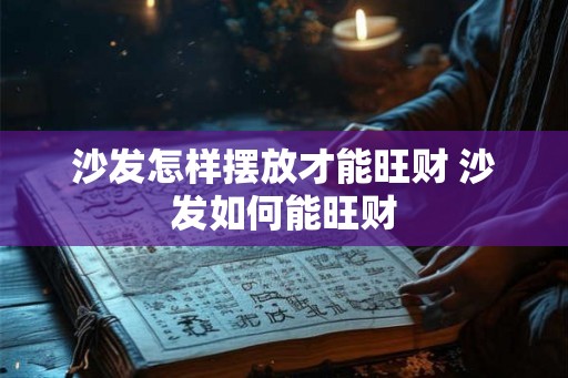 沙发怎样摆放才能旺财 沙发如何能旺财