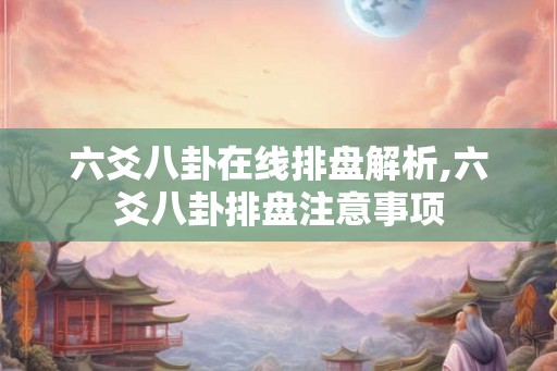 六爻八卦在线排盘解析,六爻八卦排盘注意事项