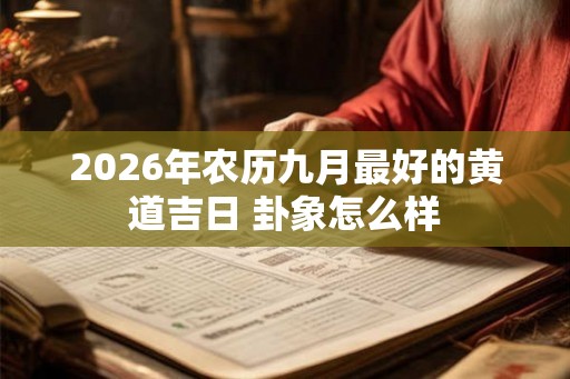2026年农历九月最好的黄道吉日 卦象怎么样