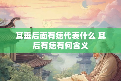 耳垂后面有痣代表什么 耳后有痣有何含义