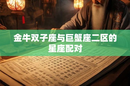 金牛双子座与巨蟹座二区的星座配对