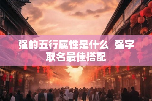 强的五行属性是什么  强字取名最佳搭配