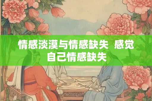 情感淡漠与情感缺失  感觉自己情感缺失