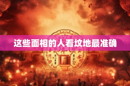 这些面相的人看坟地最准确