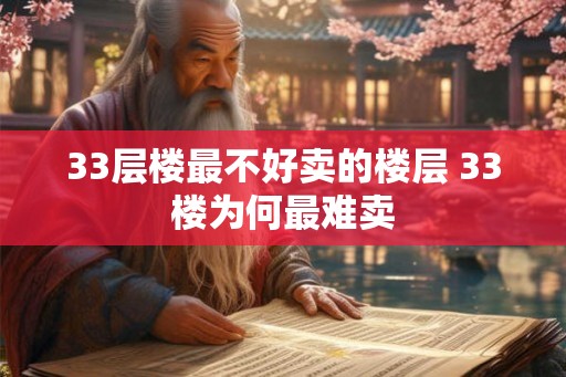 33层楼最不好卖的楼层 33楼为何最难卖 33层楼最不好卖的楼层 33楼为何最难卖