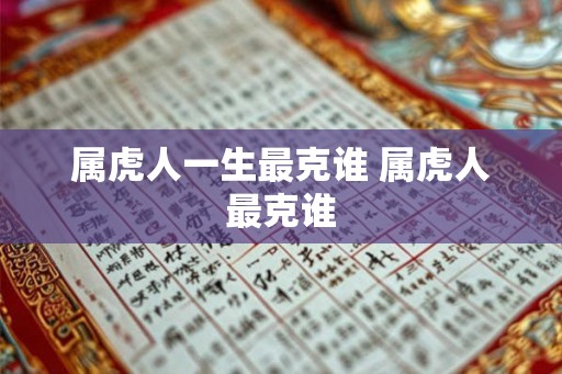 属虎人一生最克谁 属虎人最克谁