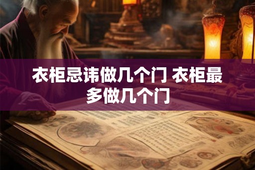 衣柜忌讳做几个门 衣柜最多做几个门