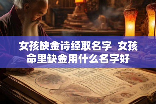 女孩缺金诗经取名字 女孩命里缺金用什么名字好 女孩缺金诗经取名字 女孩命里缺金用什么名字好
