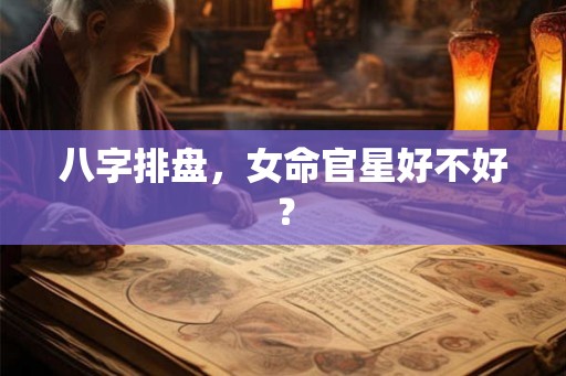 八字排盘，女命官星好不好？