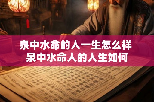泉中水命的人一生怎么样 泉中水命人的人生如何