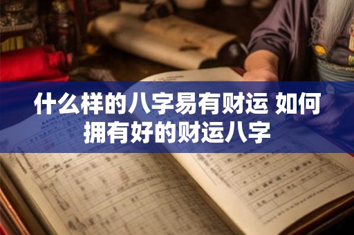 什么样的八字易有财运 如何拥有好的财运八字