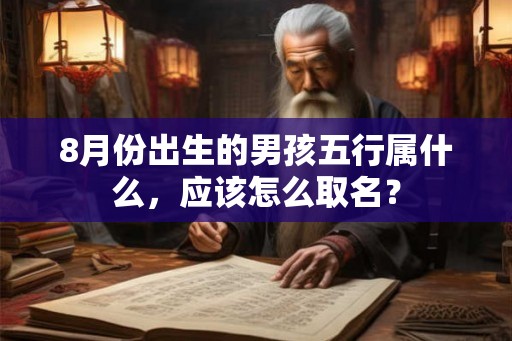 8月份出生的男孩五行属什么,应该怎么取名? 8月份出生的男孩五行属什么,应该怎么取名?