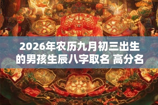 2026年农历九月初三出生的男孩生辰八字取名 高分名字推荐