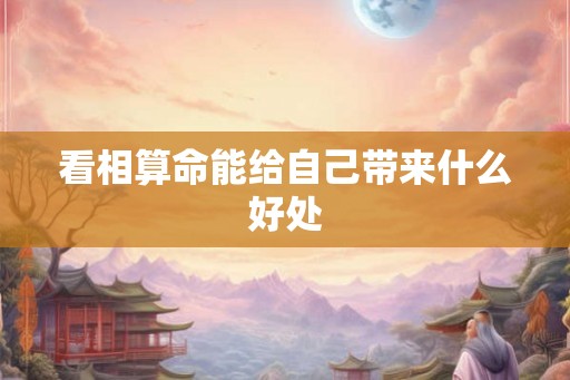 看相算命能给自己带来什么好处 看相算命能给自己带来什么好处