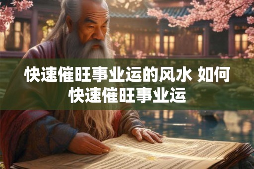 快速催旺事业运的风水 如何快速催旺事业运