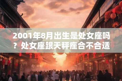 2001年8月出生是处女座吗？处女座跟天秤座合不合适？